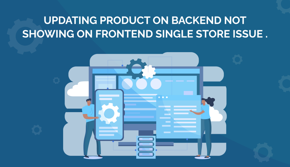 Updating product on backend not showing on frontend single store issue .